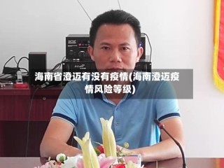 海南省澄迈有没有疫情(海南澄迈疫情风险等级)