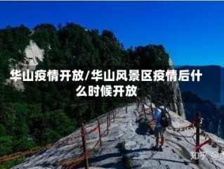 华山疫情开放/华山风景区疫情后什么时候开放
