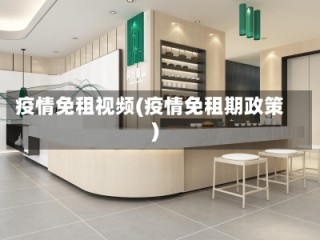 疫情免租视频(疫情免租期政策)