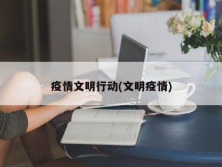 疫情文明行动(文明疫情)