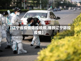 【辽宁省疫情防控视频,播放辽宁防控疫情】