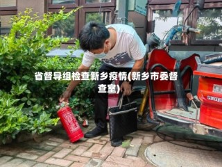 省督导组检查新乡疫情(新乡市委督查室)
