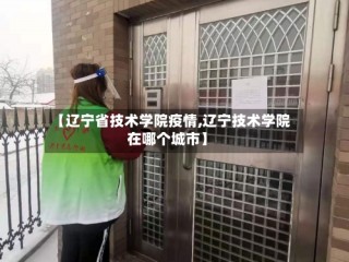 【辽宁省技术学院疫情,辽宁技术学院在哪个城市】