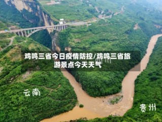 鸡鸣三省今日疫情防控/鸡鸣三省旅游景点今天天气