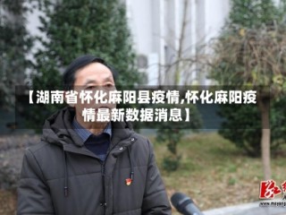 【湖南省怀化麻阳县疫情,怀化麻阳疫情最新数据消息】