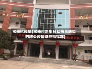 常熟抗疫情(常熟市新型冠状病毒感染的肺炎疫情防控指挥部)