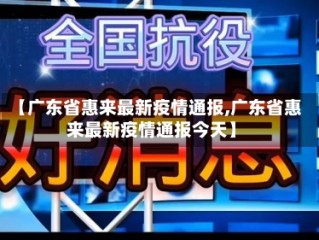 【广东省惠来最新疫情通报,广东省惠来最新疫情通报今天】