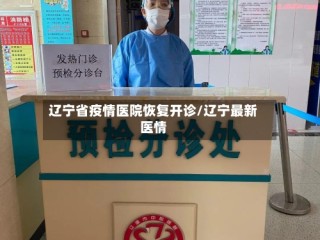 辽宁省疫情医院恢复开诊/辽宁最新医情