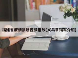福建省疫情捐赠视频播放(义乌章锡军介绍)