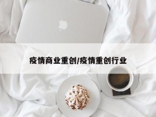 疫情商业重创/疫情重创行业