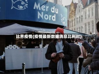 比界疫情(疫情最新数据消息比利时)