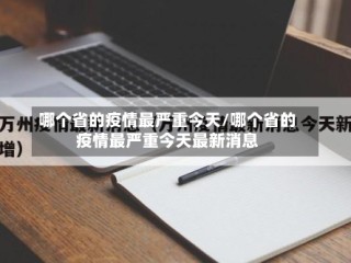 哪个省的疫情最严重今天/哪个省的疫情最严重今天最新消息