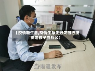 【疫情新生意,疫情生意失败欠银行钱影响孩子当兵么】