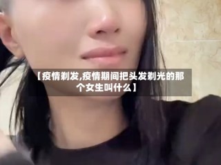 【疫情剃发,疫情期间把头发剃光的那个女生叫什么】