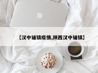 【汉中铺镇疫情,陕西汉中铺镇】