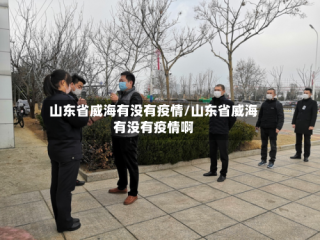 山东省威海有没有疫情/山东省威海有没有疫情啊