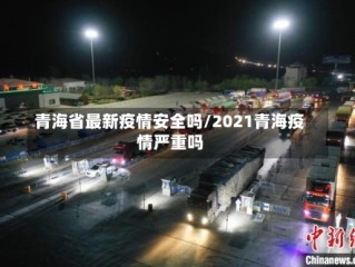 青海省最新疫情安全吗/2021青海疫情严重吗