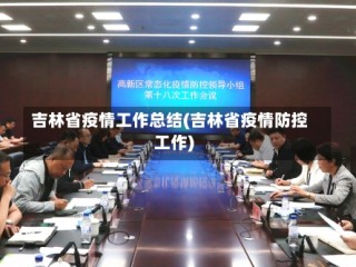 吉林省疫情工作总结(吉林省疫情防控工作)