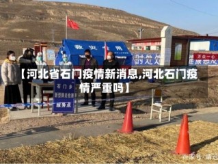 【河北省石门疫情新消息,河北石门疫情严重吗】