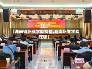 【湖南省职业学院疫情,湖南职业学院在哪】