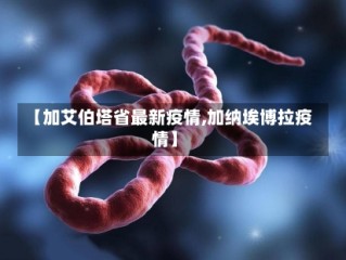 【加艾伯塔省最新疫情,加纳埃博拉疫情】