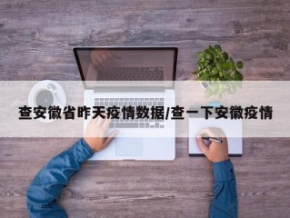 查安徽省昨天疫情数据/查一下安徽疫情
