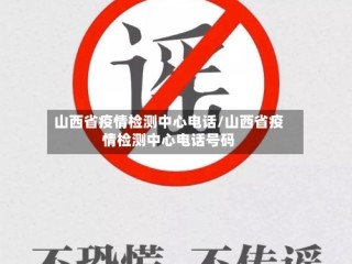 山西省疫情检测中心电话/山西省疫情检测中心电话号码