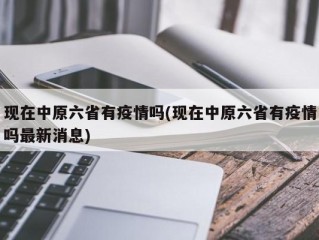 现在中原六省有疫情吗(现在中原六省有疫情吗最新消息)