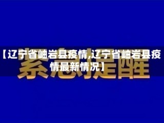 【辽宁省岫岩县疫情,辽宁省岫岩县疫情最新情况】