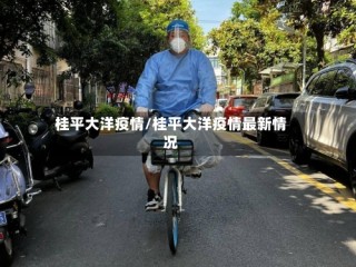 桂平大洋疫情/桂平大洋疫情最新情况
