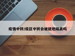 疫情中转/疫区中转会被就地隔离吗