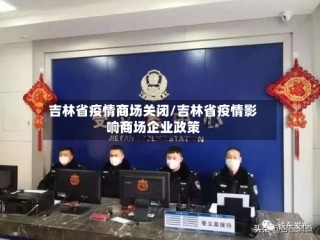 吉林省疫情商场关闭/吉林省疫情影响商场企业政策