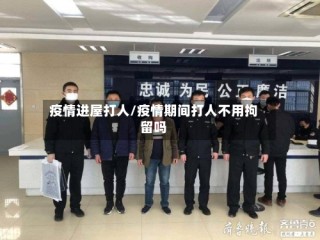 疫情进屋打人/疫情期间打人不用拘留吗