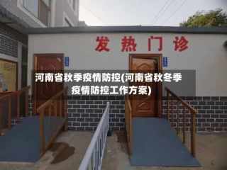 河南省秋季疫情防控(河南省秋冬季疫情防控工作方案)
