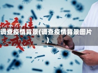 调查疫情背景(调查疫情背景图片)