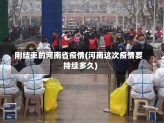 刚结束的河南省疫情(河南这次疫情要持续多久)