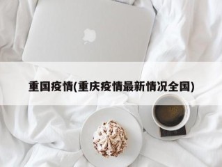 重国疫情(重庆疫情最新情况全国)