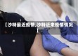 【沙特最近疫情,沙特近来疫情情况】