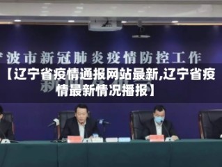 【辽宁省疫情通报网站最新,辽宁省疫情最新情况播报】