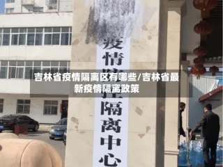吉林省疫情隔离区有哪些/吉林省最新疫情隔离政策