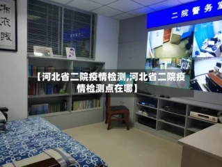 【河北省二院疫情检测,河北省二院疫情检测点在哪】