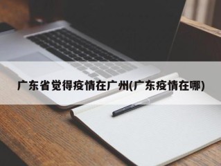 广东省觉得疫情在广州(广东疫情在哪)