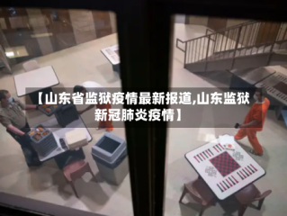 【山东省监狱疫情最新报道,山东监狱新冠肺炎疫情】