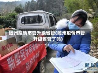 随州疫情市管升级省管(随州疫情市管升级省管了吗)