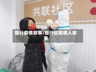银行疫情故事/银行抗疫感人故事