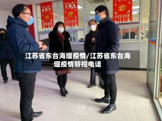 江苏省东台海堰疫情/江苏省东台海堰疫情防控电话