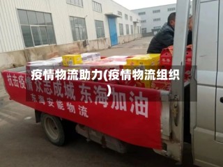 疫情物流助力(疫情物流组织)
