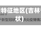 吉林省疫情特征地区(吉林省疫情现状)
