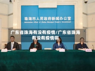 广东省珠海有没有疫情/广东省珠海有没有疫情啊