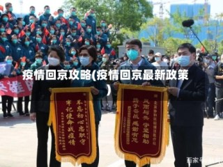 疫情回京攻略(疫情回京最新政策)